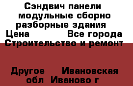 Сэндвич-панели, модульные сборно-разборные здания › Цена ­ 1 001 - Все города Строительство и ремонт » Другое   . Ивановская обл.,Иваново г.